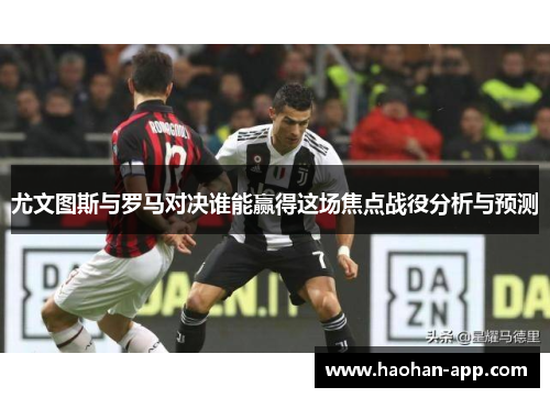 尤文图斯与罗马对决谁能赢得这场焦点战役分析与预测