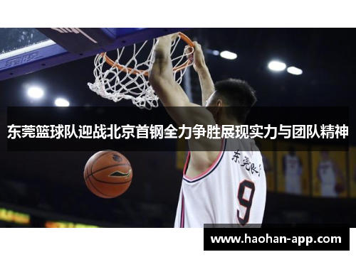 东莞篮球队迎战北京首钢全力争胜展现实力与团队精神