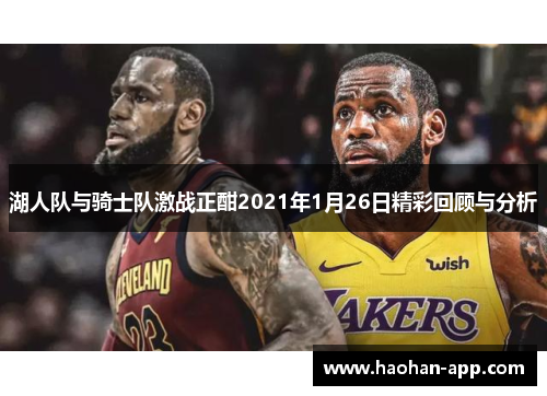 湖人队与骑士队激战正酣2021年1月26日精彩回顾与分析
